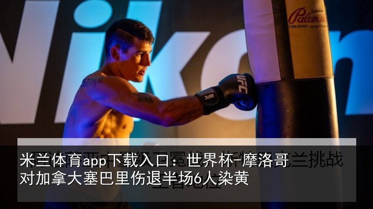 米兰体育app下载入口：世界杯-摩洛哥对加拿大塞相关情况黄