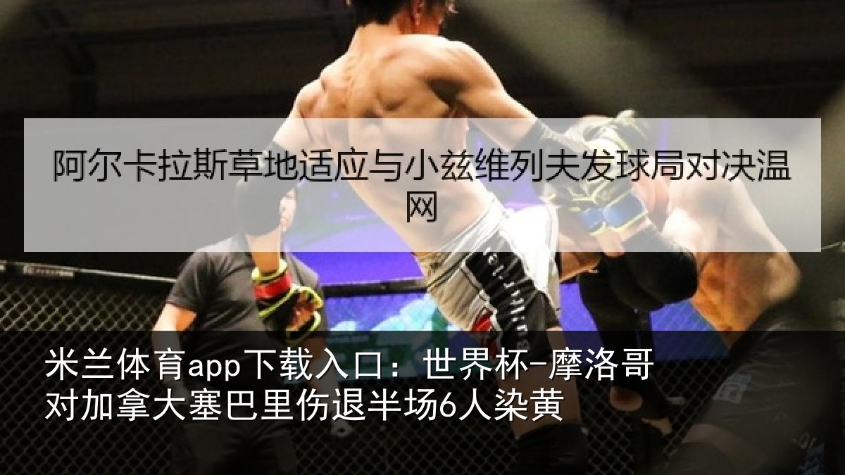 米兰体育app下载入口：世界杯-摩洛哥对加拿大塞巴里伤退半场6人染黄