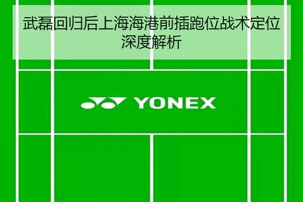 武磊回归后上海海港前插跑位战术定位深度解析