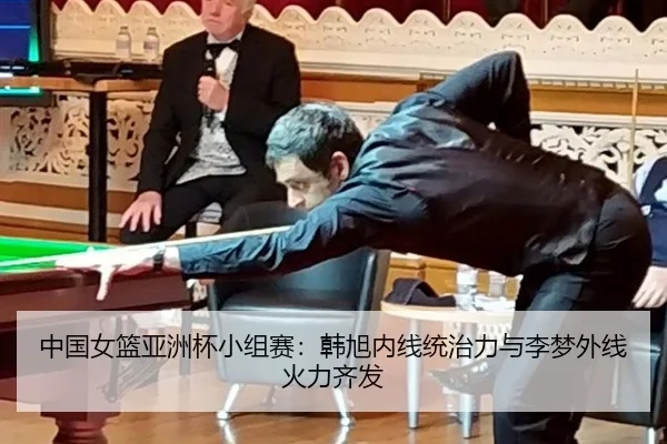 中国女篮亚洲杯小组赛：韩旭内线统治力与李梦外线火力齐发