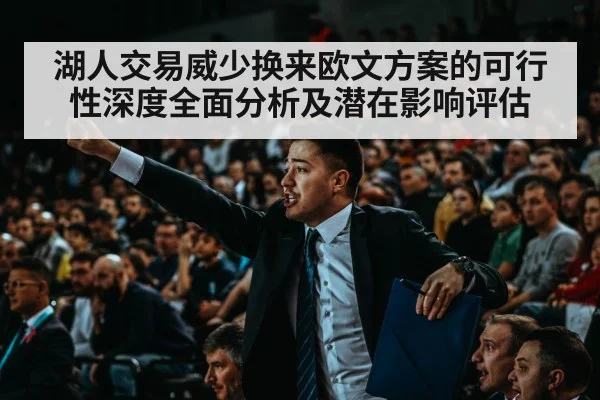 湖人交易威少换来欧文方案的可行性深度全面分析及潜在影响评估