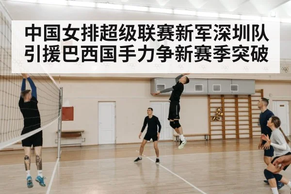 中国女排超级联赛新军深圳队引援巴西国手力争新赛季突破