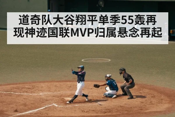 道奇队大谷翔平单季55轰再现神迹国联MVP归属悬念再起