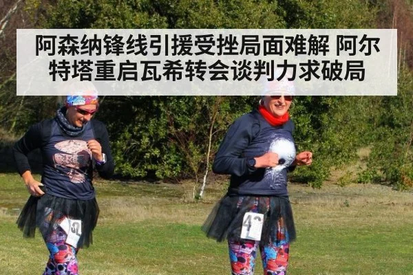 阿森纳锋线引援受挫局面难解 阿尔特塔重启瓦希转会谈判力求破局