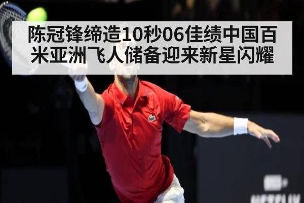 陈冠锋缔造10秒06佳绩中国百米亚洲飞人储备迎来新星闪耀